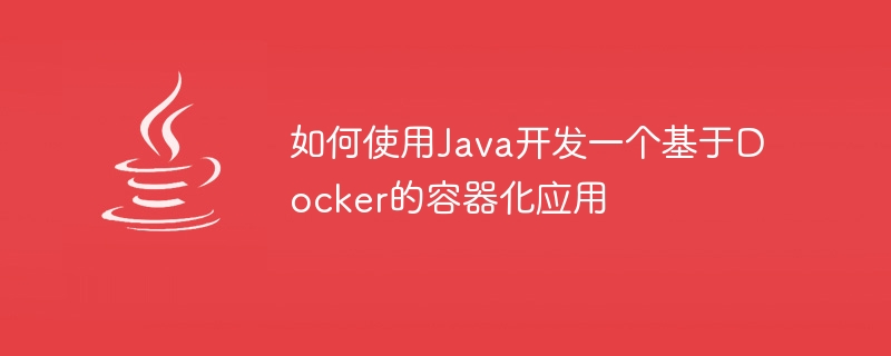 如何使用Java开发一个基于Docker的容器化应用