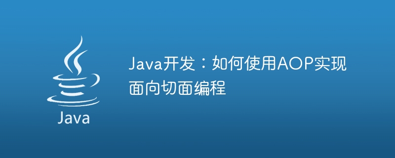 Java开发：如何使用AOP实现面向切面编程
