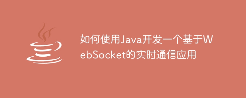 如何使用Java開發一個基於WebSocket的即時通訊應用