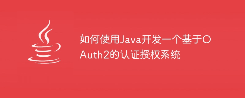 How to use Java to develop an OAuth2-based authentication and authorization system