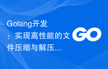 Golang开发：实现高性能的文件压缩与解压缩