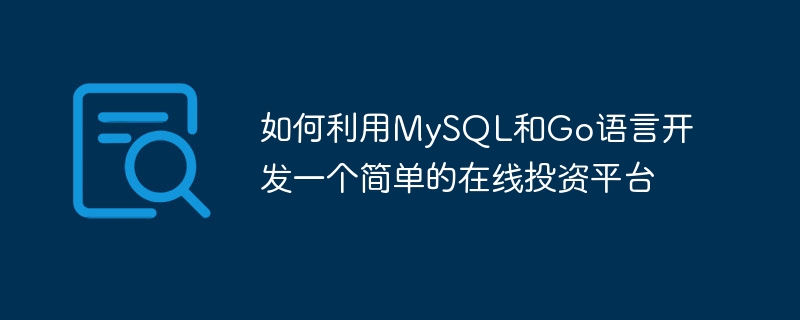 如何利用MySQL和Go语言开发一个简单的在线投资平台