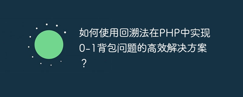 Comment utiliser le backtracking pour trouver une solution efficace au problème du sac à dos 0-1 en PHP ?