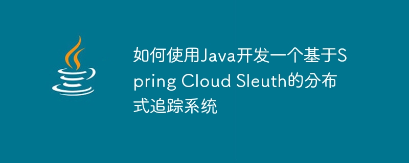 如何使用Java开发一个基于Spring Cloud Sleuth的分布式追踪系统