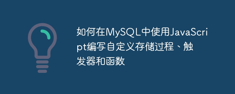 JavaScript를 사용하여 MySQL에서 사용자 정의 저장 프로시저, 트리거 및 함수를 작성하는 방법