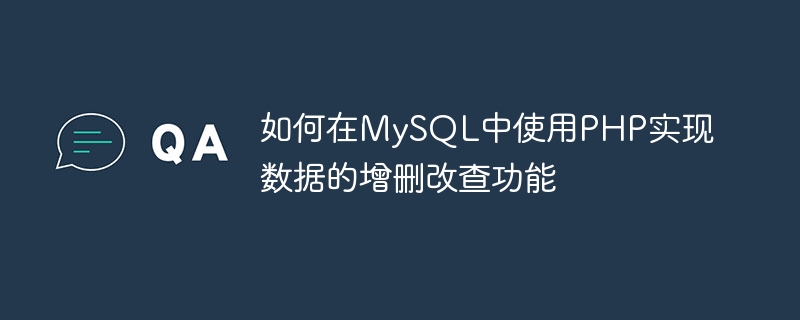 Cara menggunakan PHP untuk melaksanakan penambahan data, pemadaman, pengubahsuaian dan fungsi pertanyaan dalam MySQL