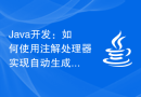 Java开发：如何使用注解处理器实现自动生成代码