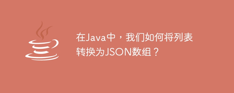 Java では、リストを JSON 配列に変換するにはどうすればよいでしょうか?