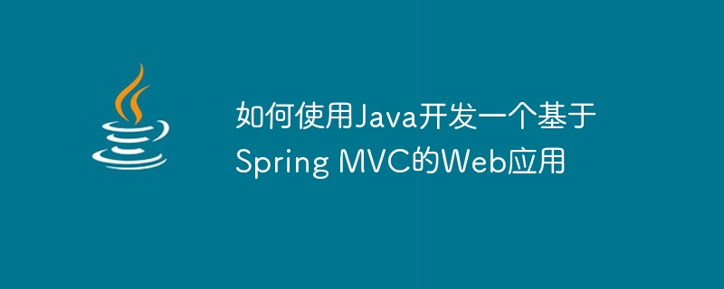 如何使用Java开发一个基于Spring MVC的Web应用