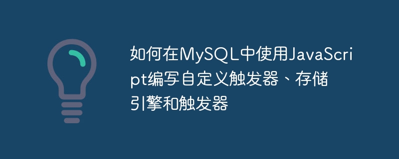 如何在MySQL中使用JavaScript編寫自訂觸發器、儲存引擎和觸發器