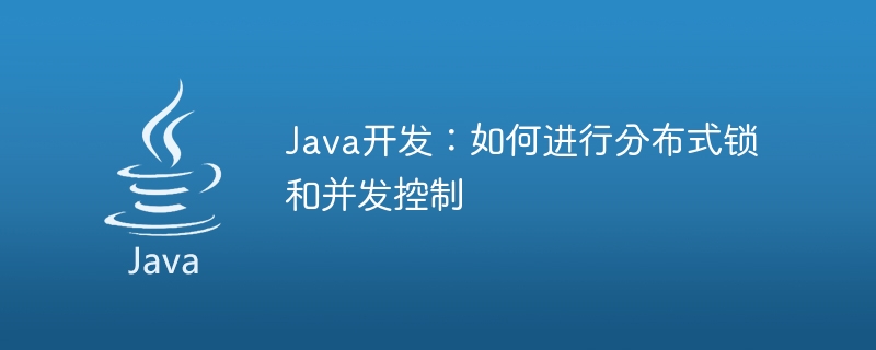 Java 개발: 분산 잠금 및 동시성 제어를 수행하는 방법