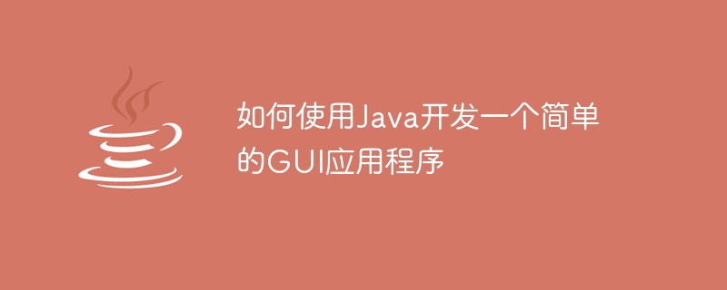 如何使用Java開發一個簡單的GUI應用程式