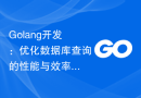 Golang开发：优化数据库查询的性能与效率