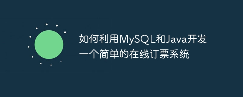 MySQL과 Java를 사용하여 간단한 온라인 티켓 예약 시스템을 개발하는 방법