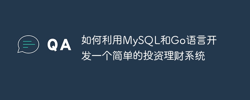 如何利用MySQL和Go语言开发一个简单的投资理财系统