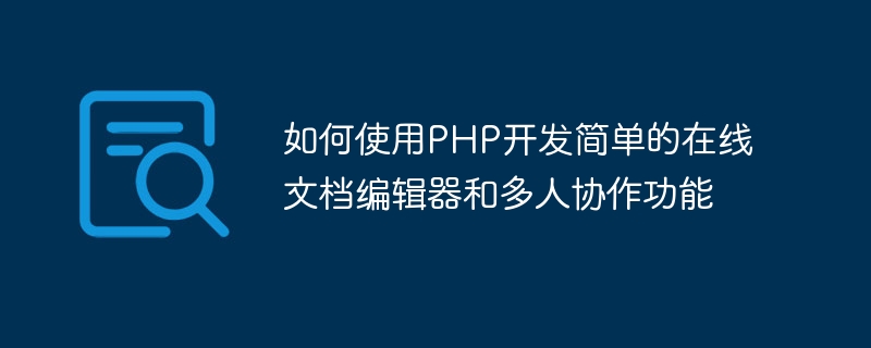 如何使用PHP開發簡單的線上文件編輯器和多人協作功能