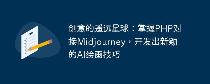 창의적이고 먼 행성: PHP를 마스터하고 Midjourney와 연결하여 새로운 AI 페인팅 기술을 개발하세요.