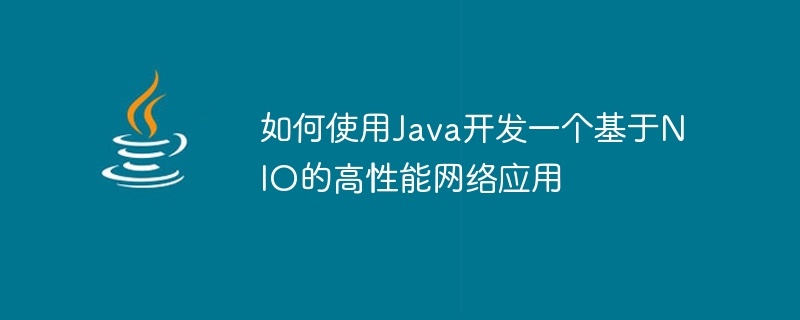 How to use Java to develop a high-performance network application based on NIO