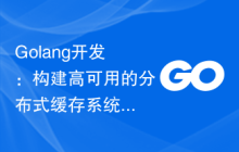 Golang开发：构建高可用的分布式缓存系统