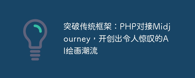 기존 프레임워크 돌파: PHP가 Midjourney와 연결되어 놀라운 AI ​​페인팅 트렌드를 만들어냅니다.