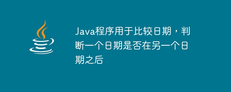 日付を比較して、ある日付が別の日付の後であるかどうかを判断する Java プログラム