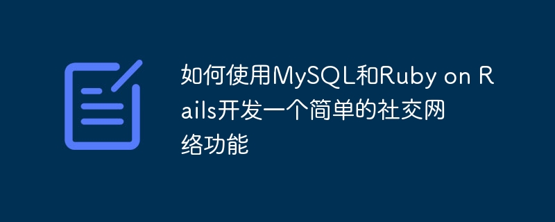 如何使用MySQL和Ruby on Rails开发一个简单的社交网络功能