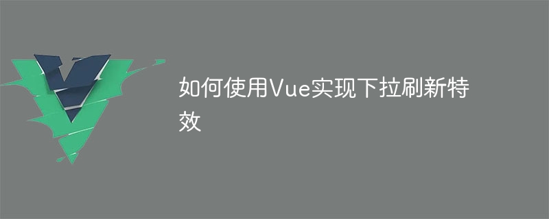 Vue를 사용하여 풀다운 새로 고침 효과를 구현하는 방법