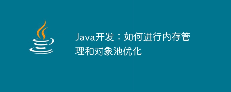 Java开发：如何进行内存管理和对象池优化