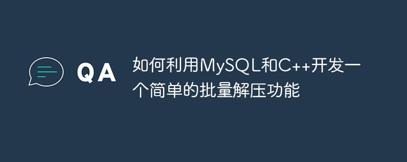 如何利用MySQL和C++开发一个简单的批量解压功能