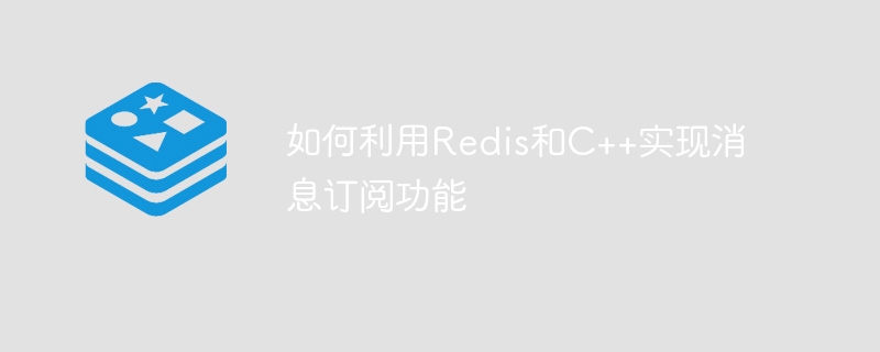 如何利用Redis和C++实现消息订阅功能