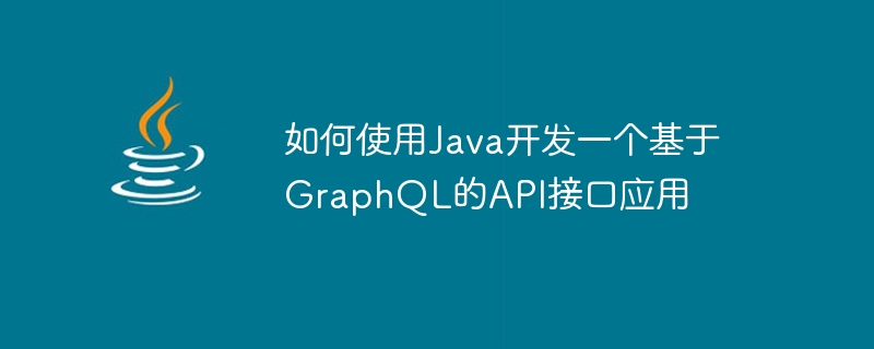 如何使用Java開發一個基於GraphQL的API介面應用