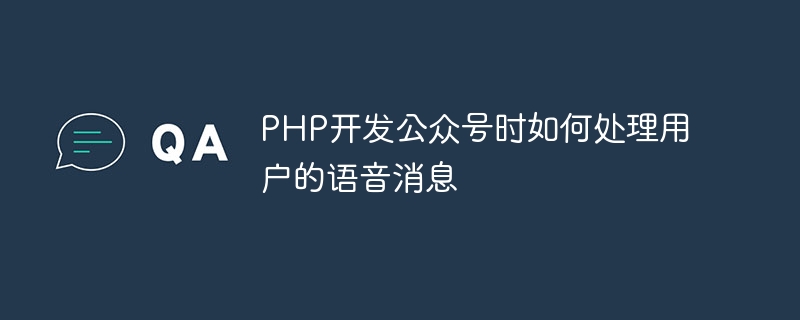 PHP でパブリック アカウントを開発するときにユーザーの音声メッセージを処理する方法