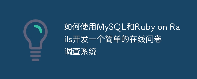 如何使用MySQL和Ruby on Rails开发一个简单的在线问卷调查系统