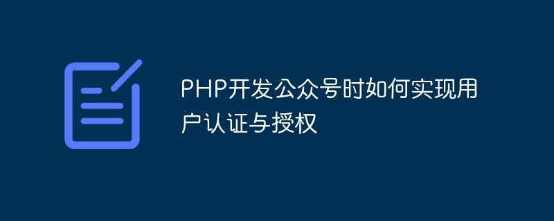 PHP でパブリック アカウントを開発するときにユーザー認証と認可を実装する方法