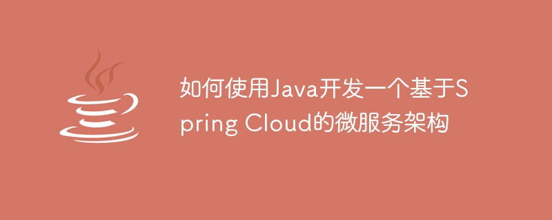 如何使用Java开发一个基于Spring Cloud的微服务架构