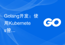 Golang开发：使用Kubernetes管理容器化应用