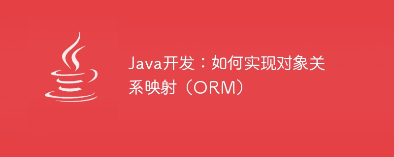 Java Development: How to Implement Object Relational Mapping (ORM)