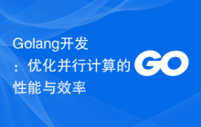 Golang开发：优化并行计算的性能与效率