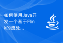 如何使用Java开发一个基于Flink的流处理和批处理应用
