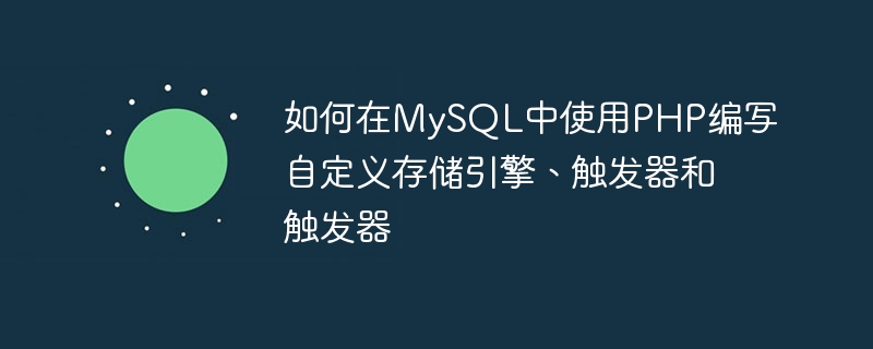 如何在MySQL中使用PHP編寫自訂儲存引擎、觸發器和觸發器