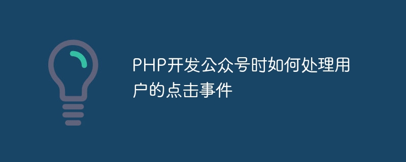 PHP에서 공개 계정을 개발할 때 사용자 클릭 이벤트를 처리하는 방법