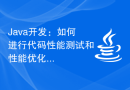 Java开发：如何进行代码性能测试和性能优化