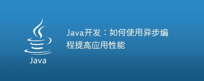 Java开发：如何使用异步编程提高应用性能