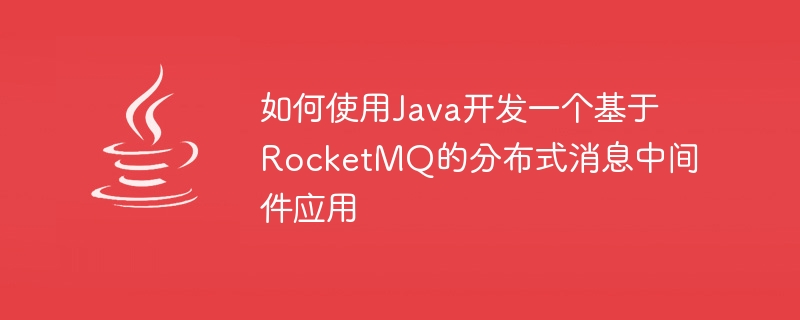 Java를 사용하여 RocketMQ 기반 분산 메시징 미들웨어 애플리케이션을 개발하는 방법