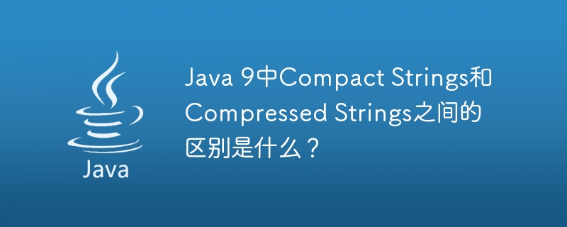 Java 9中Compact Strings和Compressed Strings之间的区别是什么？