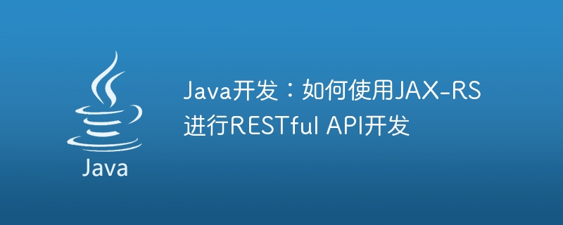 Java开发：如何使用JAX-RS进行RESTful API开发