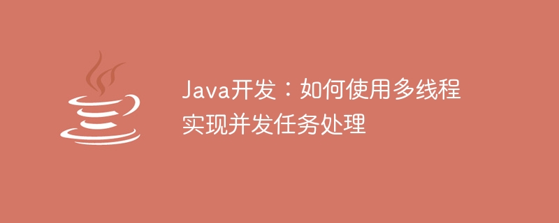 Java 개발: 멀티스레딩을 사용하여 동시 작업 처리를 구현하는 방법