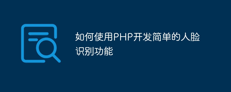 如何使用PHP開發簡單的人臉辨識功能