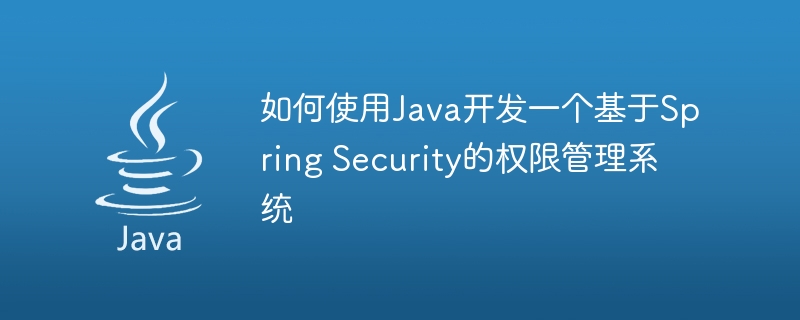 如何使用Java开发一个基于Spring Security的权限管理系统