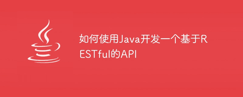 How to develop a RESTful-based API using Java